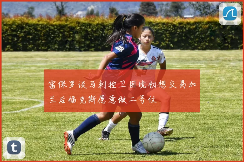 富保罗谈马刺控卫困境初想交易加兰后福克斯愿意做二号位