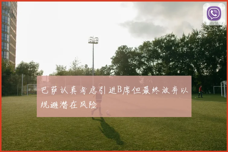 巴萨认真考虑引进B席但最终放弃以规避潜在风险