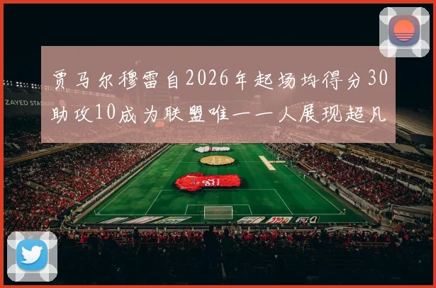 贾马尔穆雷自2026年起场均得分30助攻10成为联盟唯一一人展现超凡实力