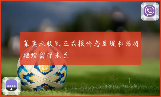 莱奥未收到正式报价态度缓和或将继续留守米兰