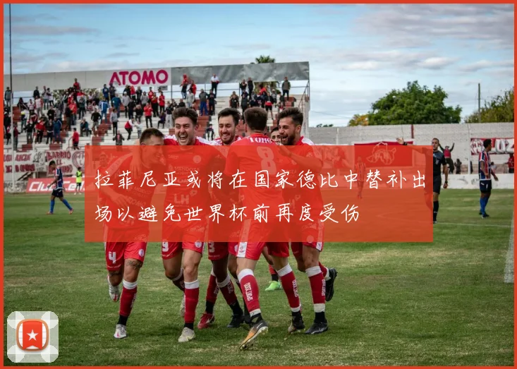 拉菲尼亚或将在国家德比中替补出场以避免世界杯前再度受伤